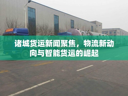 諸城貨運(yùn)新聞聚焦，物流新動(dòng)向與智能貨運(yùn)的崛起