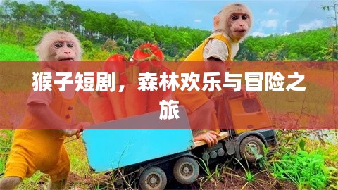 猴子短劇，森林歡樂與冒險(xiǎn)之旅