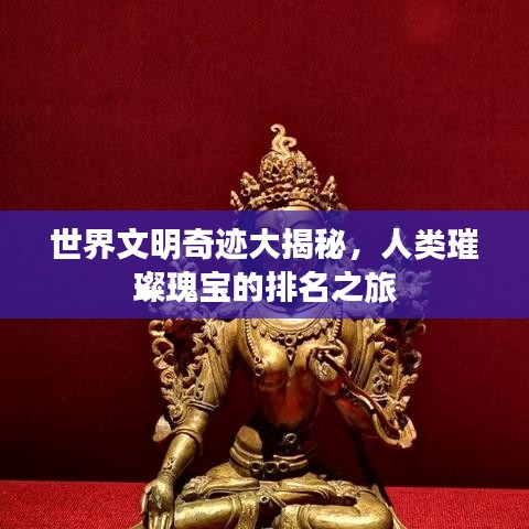 世界文明奇跡大揭秘，人類璀璨瑰寶的排名之旅