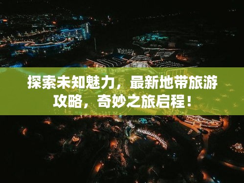 探索未知魅力，最新地帶旅游攻略，奇妙之旅啟程！