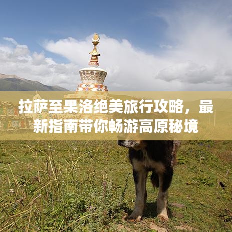 拉薩至果洛絕美旅行攻略，最新指南帶你暢游高原秘境