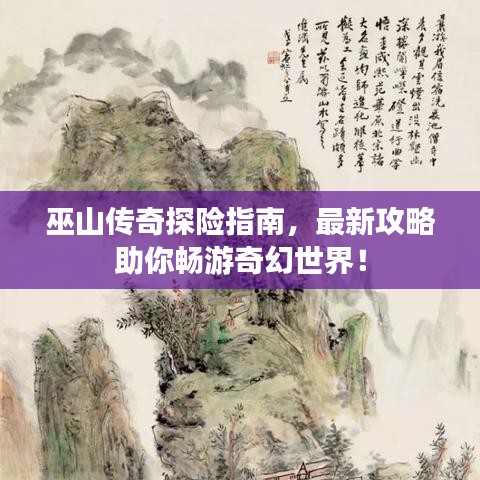 巫山傳奇探險(xiǎn)指南，最新攻略助你暢游奇幻世界！