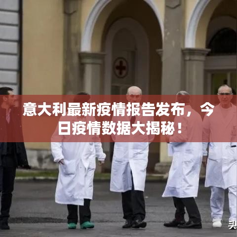 意大利最新疫情報(bào)告發(fā)布，今日疫情數(shù)據(jù)大揭秘！