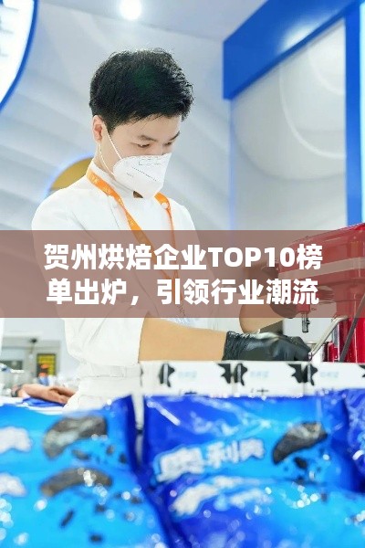 賀州烘焙企業(yè)TOP10榜單出爐，引領(lǐng)行業(yè)潮流風(fēng)向標