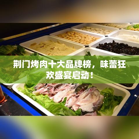 荊門烤肉十大品牌榜，味蕾狂歡盛宴啟動(dòng)！