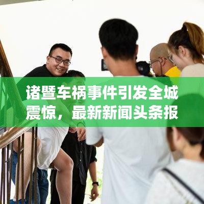 諸暨車禍事件引發(fā)全城震驚，最新新聞頭條報道