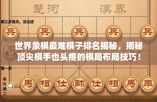 世界象棋最難棋子排名揭秘，揭秘頂尖棋手也頭疼的棋局布局技巧！