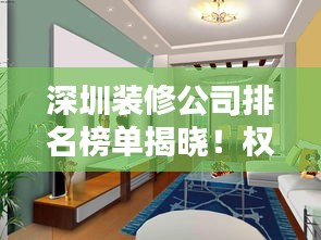 深圳裝修公司排名榜單揭曉！權(quán)威推薦優(yōu)質(zhì)裝飾公司