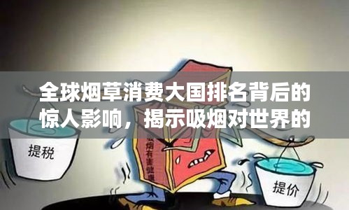 全球煙草消費(fèi)大國排名背后的驚人影響，揭示吸煙對(duì)世界的深遠(yuǎn)影響