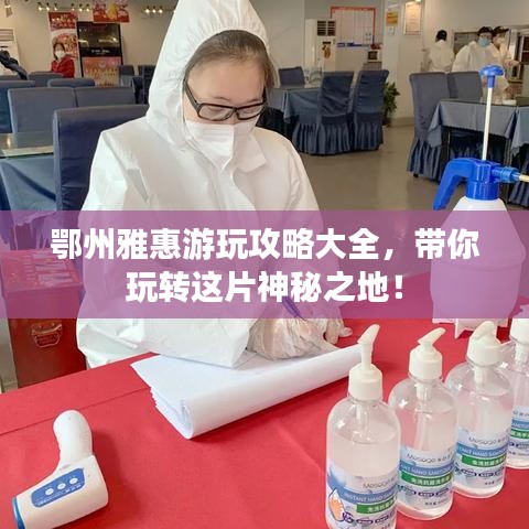 鄂州雅惠游玩攻略大全，帶你玩轉(zhuǎn)這片神秘之地！