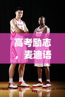 高考勵(lì)志，麥迪語錄引領(lǐng)你邁向成功的步伐與信念