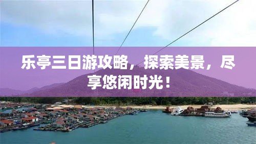 樂亭三日游攻略，探索美景，盡享悠閑時光！