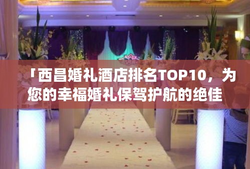 「西昌婚禮酒店排名TOP10，為您的幸福婚禮保駕護航的絕佳場所」