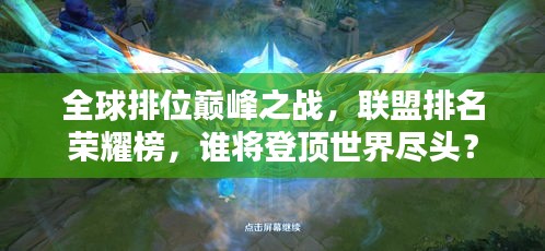 全球排位巔峰之戰(zhàn)，聯(lián)盟排名榮耀榜，誰將登頂世界盡頭？