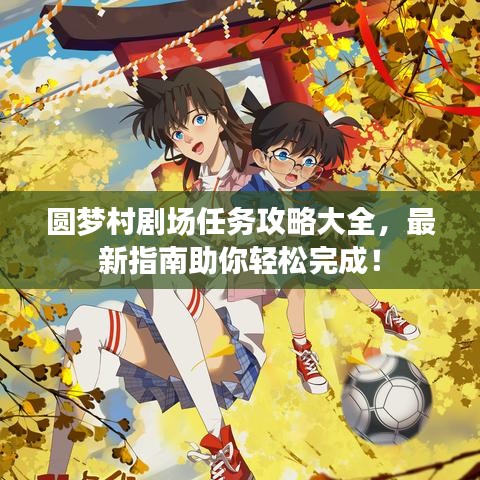 圓夢村劇場任務(wù)攻略大全，最新指南助你輕松完成！