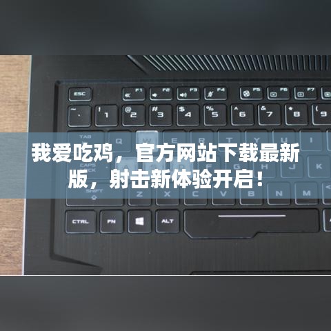 我愛(ài)吃雞，官方網(wǎng)站下載最新版，射擊新體驗(yàn)開(kāi)啟！