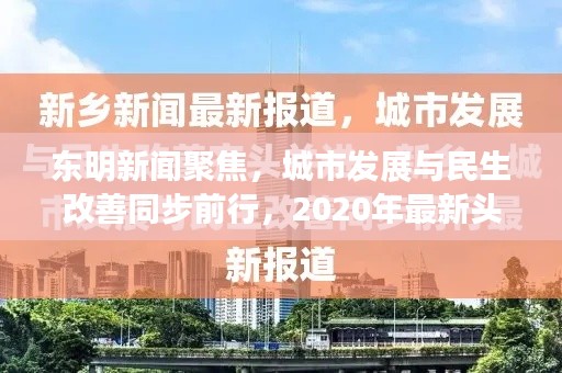 東明新聞聚焦，城市發(fā)展與民生改善同步前行，2020年最新頭條報道