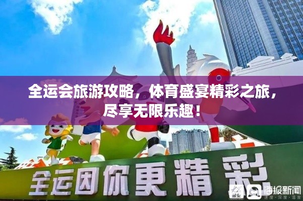 全運會旅游攻略，體育盛宴精彩之旅，盡享無限樂趣！