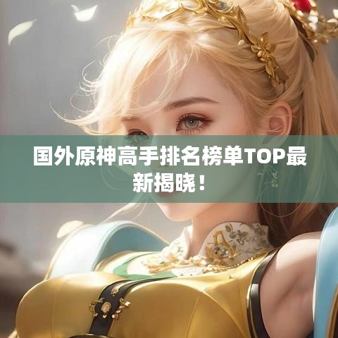 國(guó)外原神高手排名榜單TOP最新揭曉！
