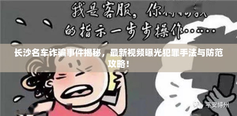 長沙名車詐騙事件揭秘，最新視頻曝光犯罪手法與防范攻略！