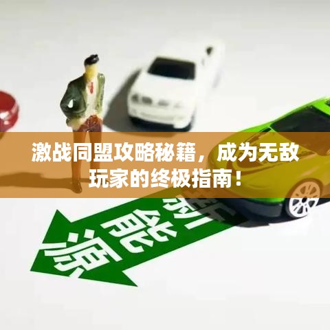 激戰(zhàn)同盟攻略秘籍，成為無(wú)敵玩家的終極指南！