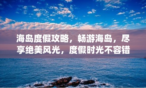 海島度假攻略，暢游海島，盡享絕美風光，度假時光不容錯過！