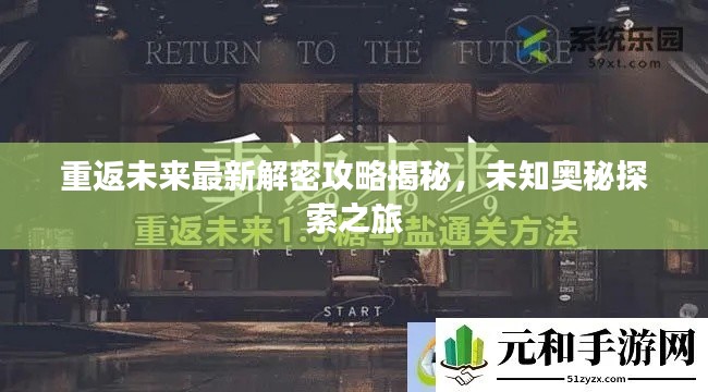 重返未來(lái)最新解密攻略揭秘，未知奧秘探索之旅