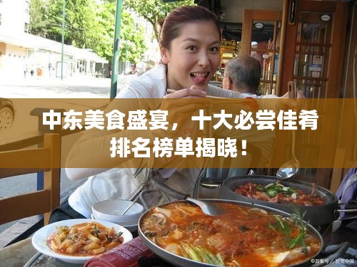 中東美食盛宴，十大必嘗佳肴排名榜單揭曉！