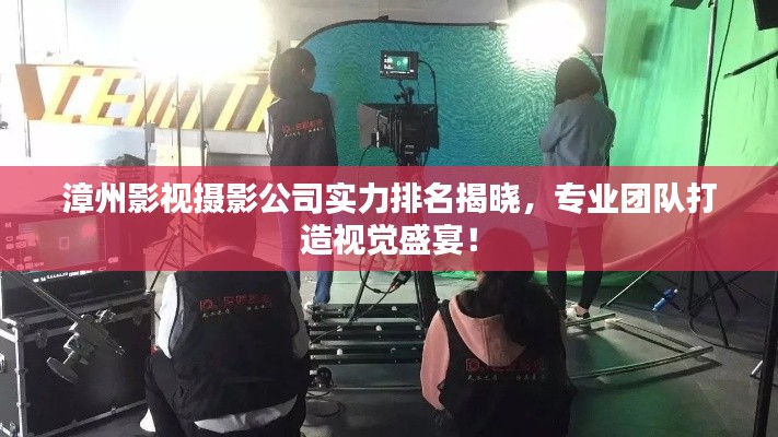 漳州影視攝影公司實力排名揭曉，專業(yè)團隊打造視覺盛宴！