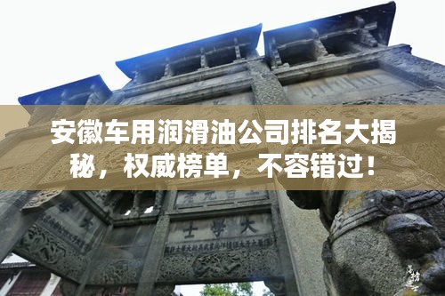 安徽車用潤滑油公司排名大揭秘，權(quán)威榜單，不容錯過！