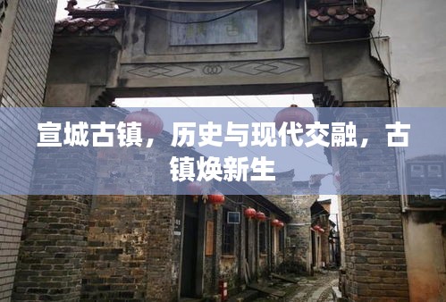 宣城古鎮(zhèn)，歷史與現(xiàn)代交融，古鎮(zhèn)煥新生