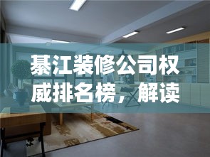 綦江裝修公司權(quán)威排名榜，解讀市場領(lǐng)軍者，你的裝修首選參考！