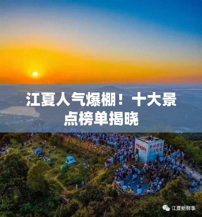 江夏人氣爆棚！十大景點(diǎn)榜單揭曉