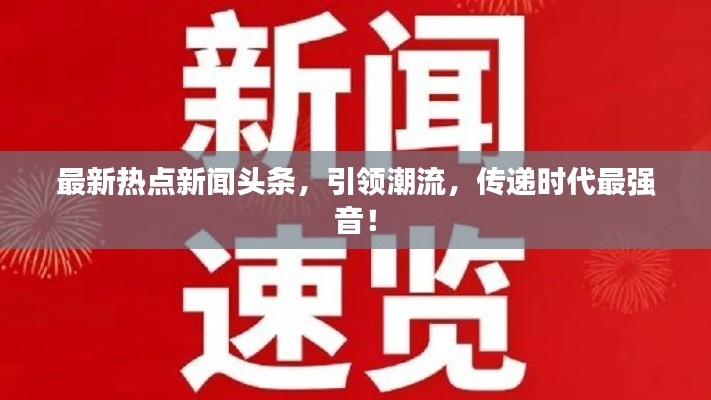 最新熱點新聞頭條，引領(lǐng)潮流，傳遞時代最強音！
