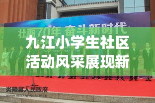 九江小學生社區(qū)活動風采展現(xiàn)新時代風采新聞頭條