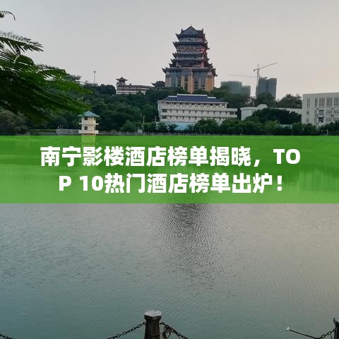 南寧影樓酒店榜單揭曉，TOP 10熱門(mén)酒店榜單出爐！
