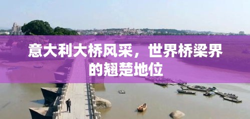 意大利大橋風采，世界橋梁界的翹楚地位