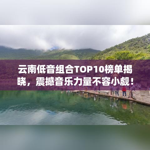 云南低音組合TOP10榜單揭曉，震撼音樂力量不容小覷！