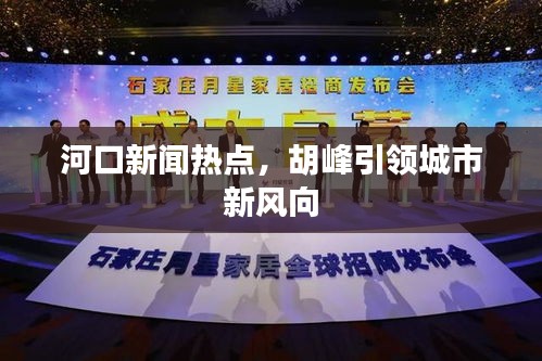 河口新聞熱點，胡峰引領(lǐng)城市新風(fēng)向
