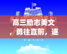 高三勵(lì)志美文，勇往直前，逐夢(mèng)啟航！