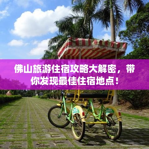 佛山旅游住宿攻略大解密，帶你發(fā)現(xiàn)最佳住宿地點！