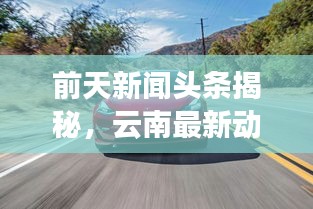 前天新聞頭條揭秘，云南最新動態(tài)速遞