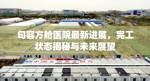 句容方艙醫(yī)院最新進(jìn)展，完工狀態(tài)揭秘與未來展望