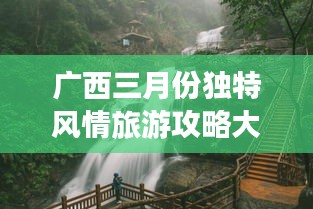 廣西三月份獨(dú)特風(fēng)情旅游攻略大放異彩！