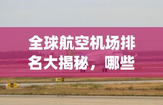 全球航空機(jī)場排名大揭秘，哪些機(jī)場榮登榜首？