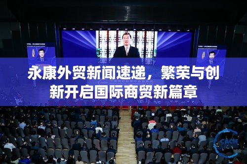 永康外貿(mào)新聞速遞，繁榮與創(chuàng)新開(kāi)啟國(guó)際商貿(mào)新篇章