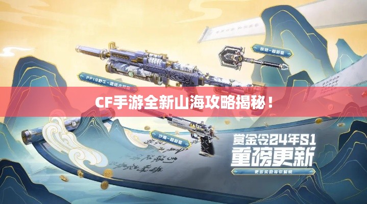 CF手游全新山海攻略揭秘！