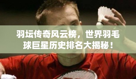 羽壇傳奇風云榜，世界羽毛球巨星歷史排名大揭秘！