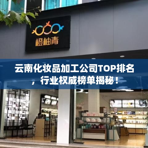 云南化妝品加工公司TOP排名，行業(yè)權(quán)威榜單揭秘！