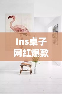 Ins桌子網(wǎng)紅爆款大揭秘，探索最新時(shí)尚家具的魅力